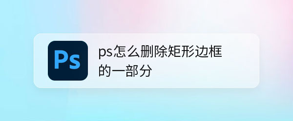 ps矩形怎么去掉边线? ps删除矩形边框的一部分加文字的技巧