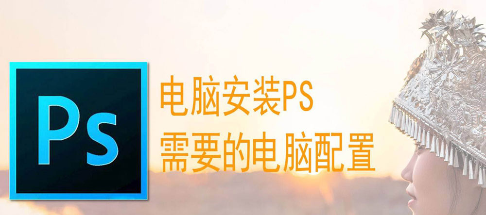 安装PS2021对电脑有哪些要求？ps2021需要电脑的配置要求介绍