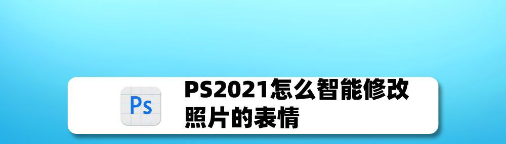 ps2021怎么一键修改人物表情? PS2021智能修改照片表情的技巧