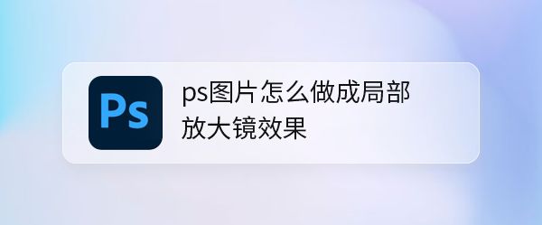 ps图片怎么局部放大? ps局部放大镜效果的制作方法