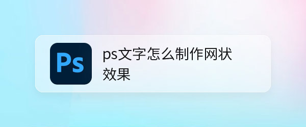 ps文字怎么制作网状效果? ps网状效果字体设计技巧