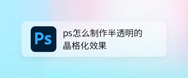 ps怎么做半透明的晶格化的圆球效果? ps半透明晶体的做法