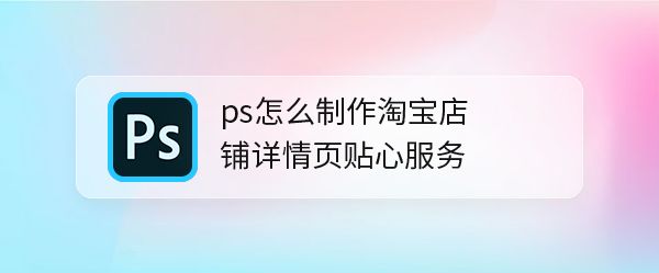 淘宝店铺详情页中的贴心服务怎么使用ps设计?