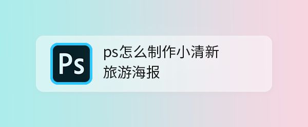 ps怎么设计踏青旅游的海报? ps小清新旅游海报的做法